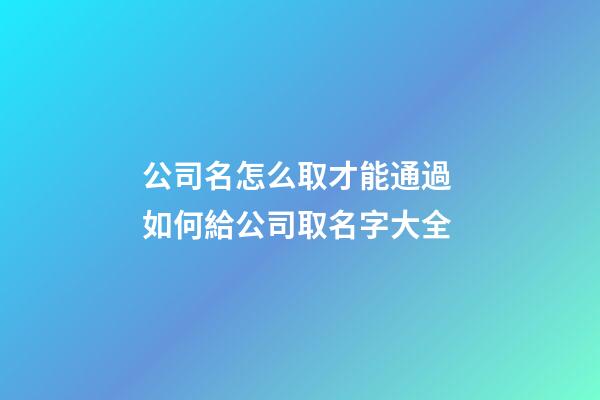 公司名怎么取才能通過 如何給公司取名字大全